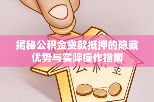 浮山揭秘公积金贷款抵押的隐藏优势与实际操作指南