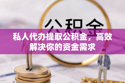 浮山私人代办提取公积金，高效解决你的资金需求