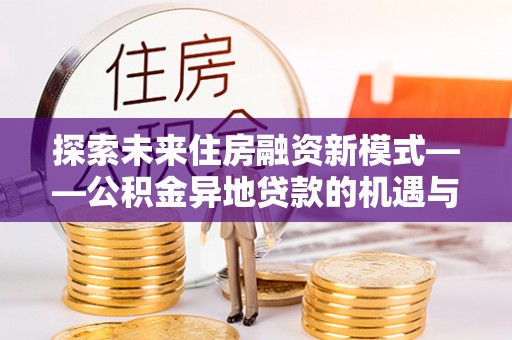 浮山探索未来住房融资新模式——公积金异地贷款的机遇与挑战
