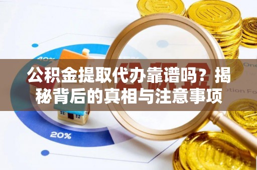 浮山公积金提取代办靠谱吗？揭秘背后的真相与注意事项