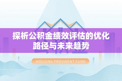 浮山探析公积金绩效评估的优化路径与未来趋势
