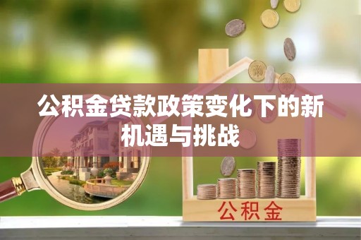 浮山公积金贷款政策变化下的新机遇与挑战