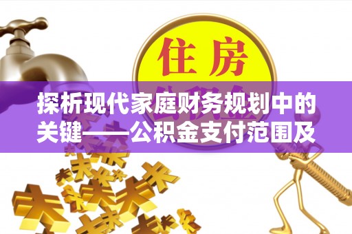 浮山探析现代家庭财务规划中的关键——公积金支付范围及其影响