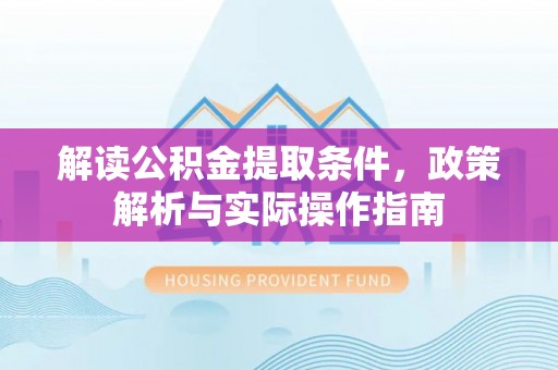 浮山解读公积金提取条件，政策解析与实际操作指南
