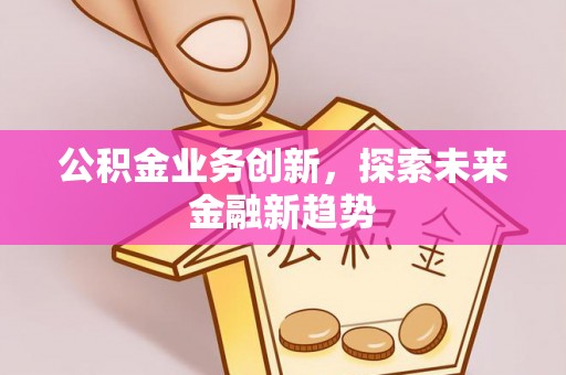 浮山公积金业务创新，探索未来金融新趋势