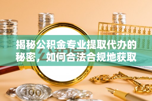 浮山揭秘公积金专业提取代办的秘密，如何合法合规地获取你的住房基金？
