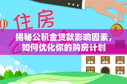 浮山揭秘公积金贷款影响因素，如何优化你的购房计划