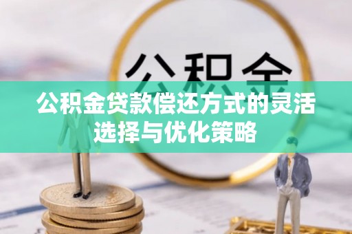 浮山公积金贷款偿还方式的灵活选择与优化策略