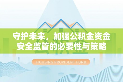 浮山守护未来，加强公积金资金安全监管的必要性与策略