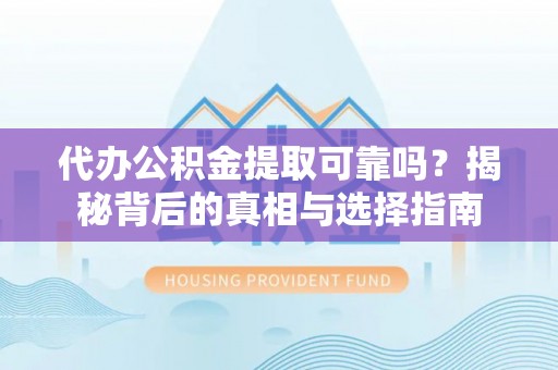 浮山代办公积金提取可靠吗？揭秘背后的真相与选择指南