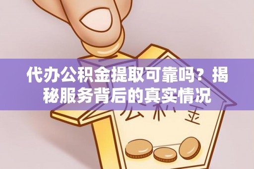 浮山代办公积金提取可靠吗？揭秘服务背后的真实情况
