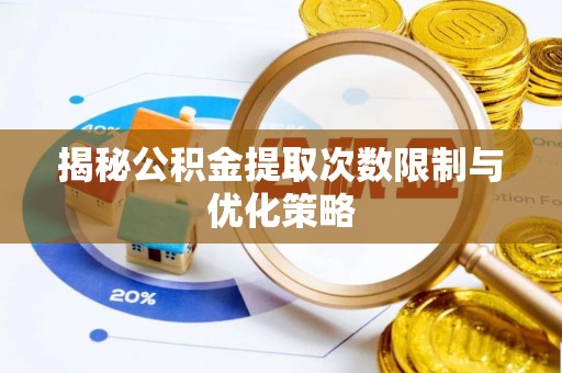 浮山揭秘公积金提取次数限制与优化策略