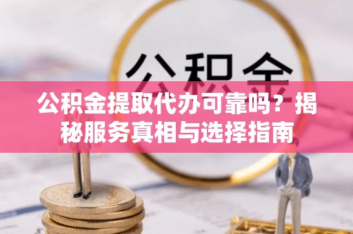 浮山公积金提取代办可靠吗？揭秘服务真相与选择指南