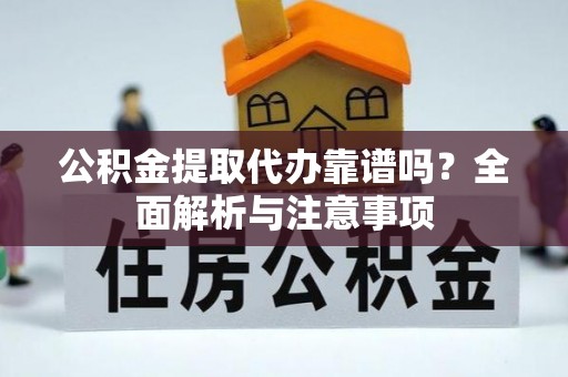 浮山公积金提取代办靠谱吗？全面解析与注意事项