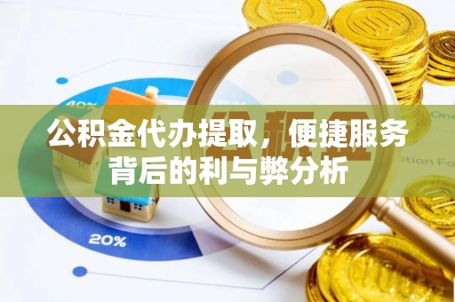 浮山公积金代办提取，便捷服务背后的利与弊分析
