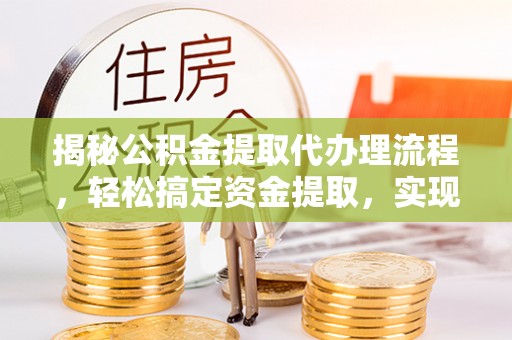 浮山揭秘公积金提取代办理流程，轻松搞定资金提取，实现财务自由