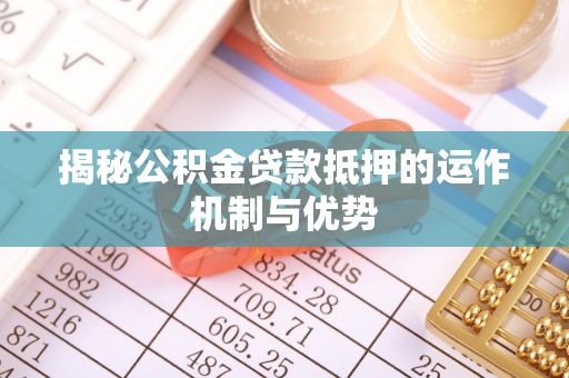 浮山揭秘公积金贷款抵押的运作机制与优势