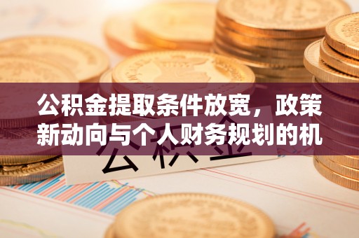 浮山公积金提取条件放宽，政策新动向与个人财务规划的机遇
