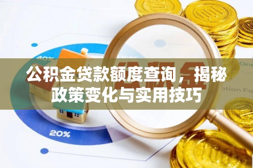 浮山公积金贷款额度查询，揭秘政策变化与实用技巧