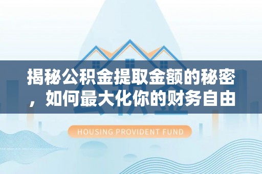 浮山揭秘公积金提取金额的秘密，如何最大化你的财务自由