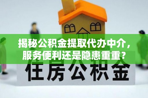 浮山揭秘公积金提取代办中介，服务便利还是隐患重重？