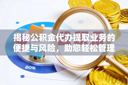 浮山揭秘公积金代办提取业务的便捷与风险，助您轻松管理个人财务