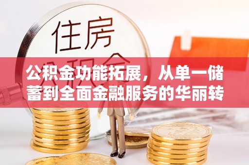 浮山公积金功能拓展，从单一储蓄到全面金融服务的华丽转身