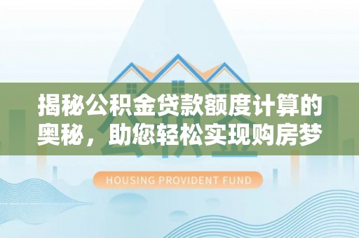 浮山揭秘公积金贷款额度计算的奥秘，助您轻松实现购房梦想