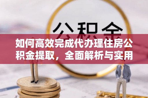 浮山如何高效完成代办理住房公积金提取，全面解析与实用技巧
