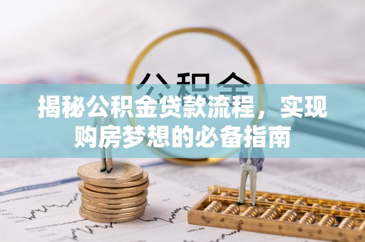 浮山揭秘公积金贷款流程，实现购房梦想的必备指南
