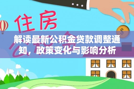 浮山解读最新公积金贷款调整通知，政策变化与影响分析
