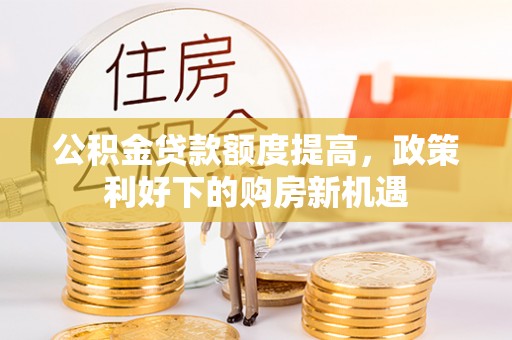 浮山公积金贷款额度提高，政策利好下的购房新机遇