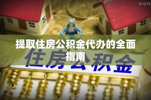 浮山提取住房公积金代办的全面指南