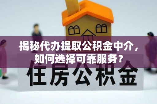 浮山揭秘代办提取公积金中介，如何选择可靠服务？