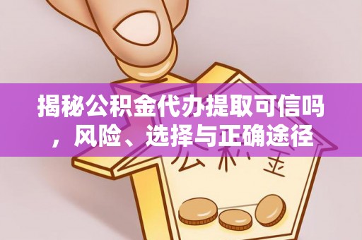 浮山揭秘公积金代办提取可信吗，风险、选择与正确途径