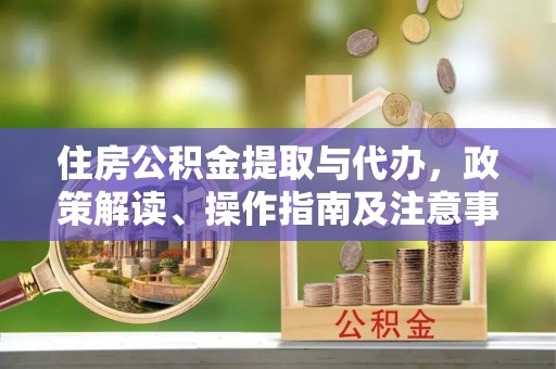 浮山住房公积金提取与代办，政策解读、操作指南及注意事项