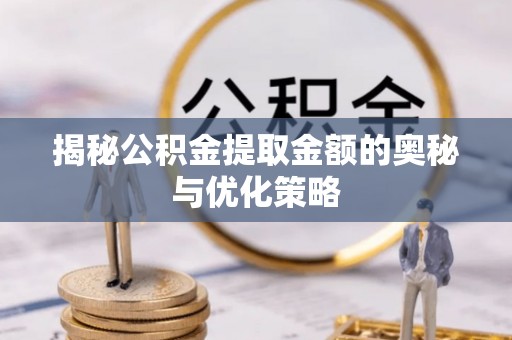浮山揭秘公积金提取金额的奥秘与优化策略