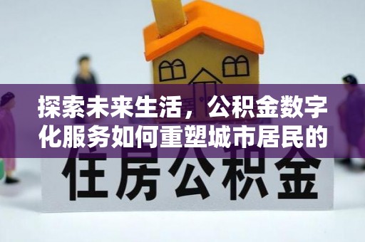浮山探索未来生活，公积金数字化服务如何重塑城市居民的便利体验