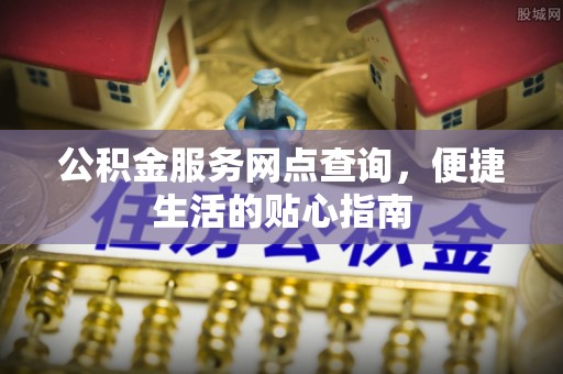 浮山公积金服务网点查询，便捷生活的贴心指南