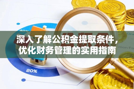 浮山深入了解公积金提取条件，优化财务管理的实用指南