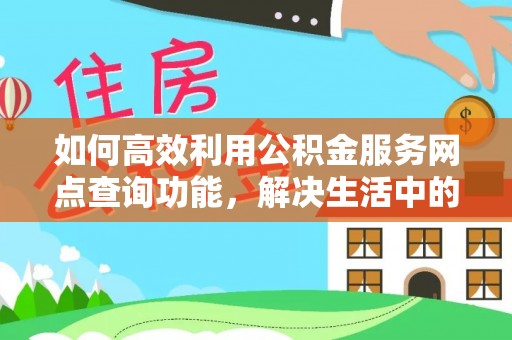 浮山如何高效利用公积金服务网点查询功能，解决生活中的资金难题