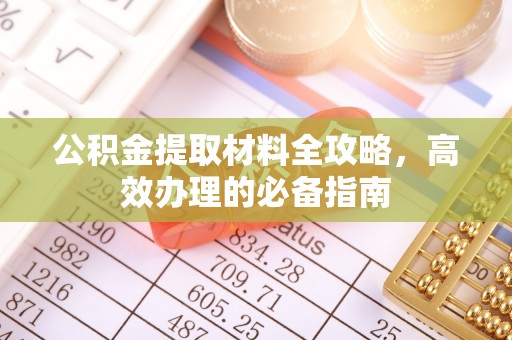 浮山公积金提取材料全攻略，高效办理的必备指南