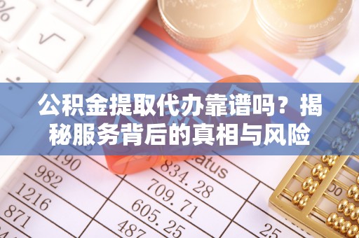 浮山公积金提取代办靠谱吗？揭秘服务背后的真相与风险