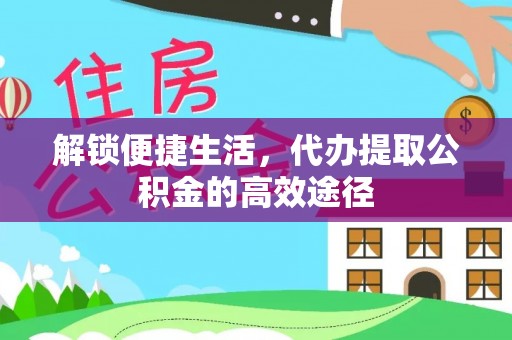 浮山解锁便捷生活，代办提取公积金的高效途径