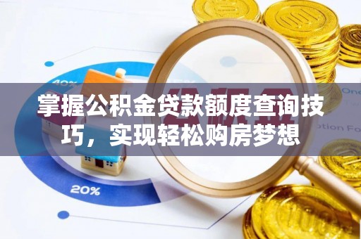 浮山掌握公积金贷款额度查询技巧，实现轻松购房梦想
