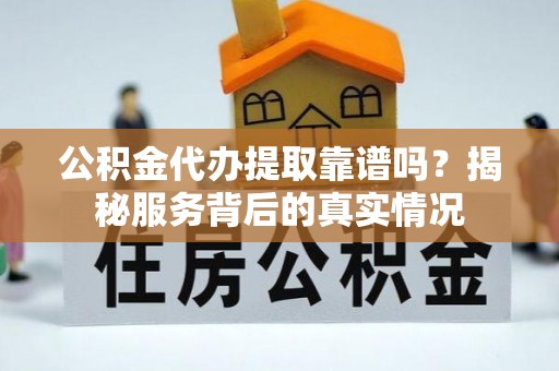 浮山公积金代办提取靠谱吗？揭秘服务背后的真实情况