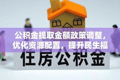 浮山公积金提取金额政策调整，优化资源配置，提升民生福祉
