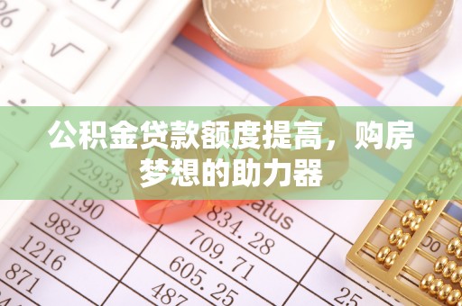 浮山公积金贷款额度提高，购房梦想的助力器