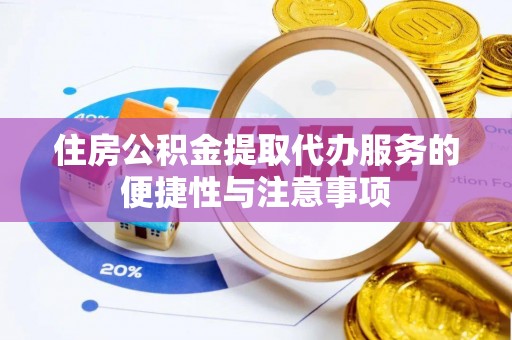 浮山住房公积金提取代办服务的便捷性与注意事项