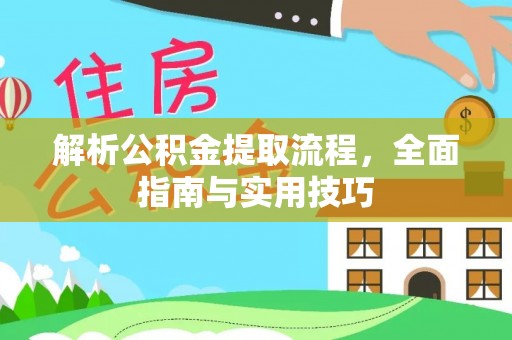 浮山解析公积金提取流程，全面指南与实用技巧
